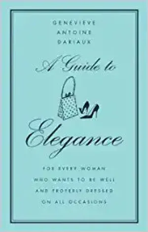 A Guide to Elegance: For Every Woman Who Wants to Be Well and Properly Dressed on All Occasions